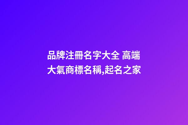 品牌注冊名字大全 高端大氣商標名稱,起名之家